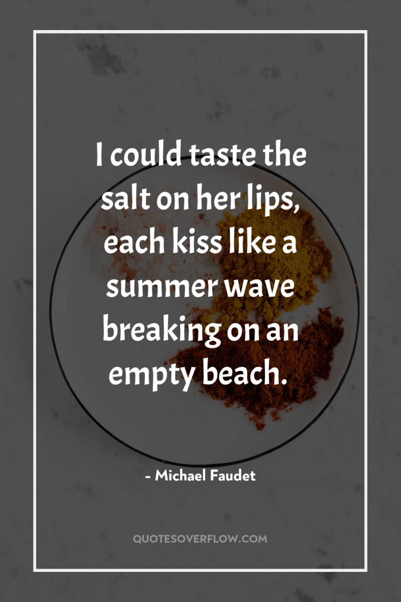 I could taste the salt on her lips, each kiss...