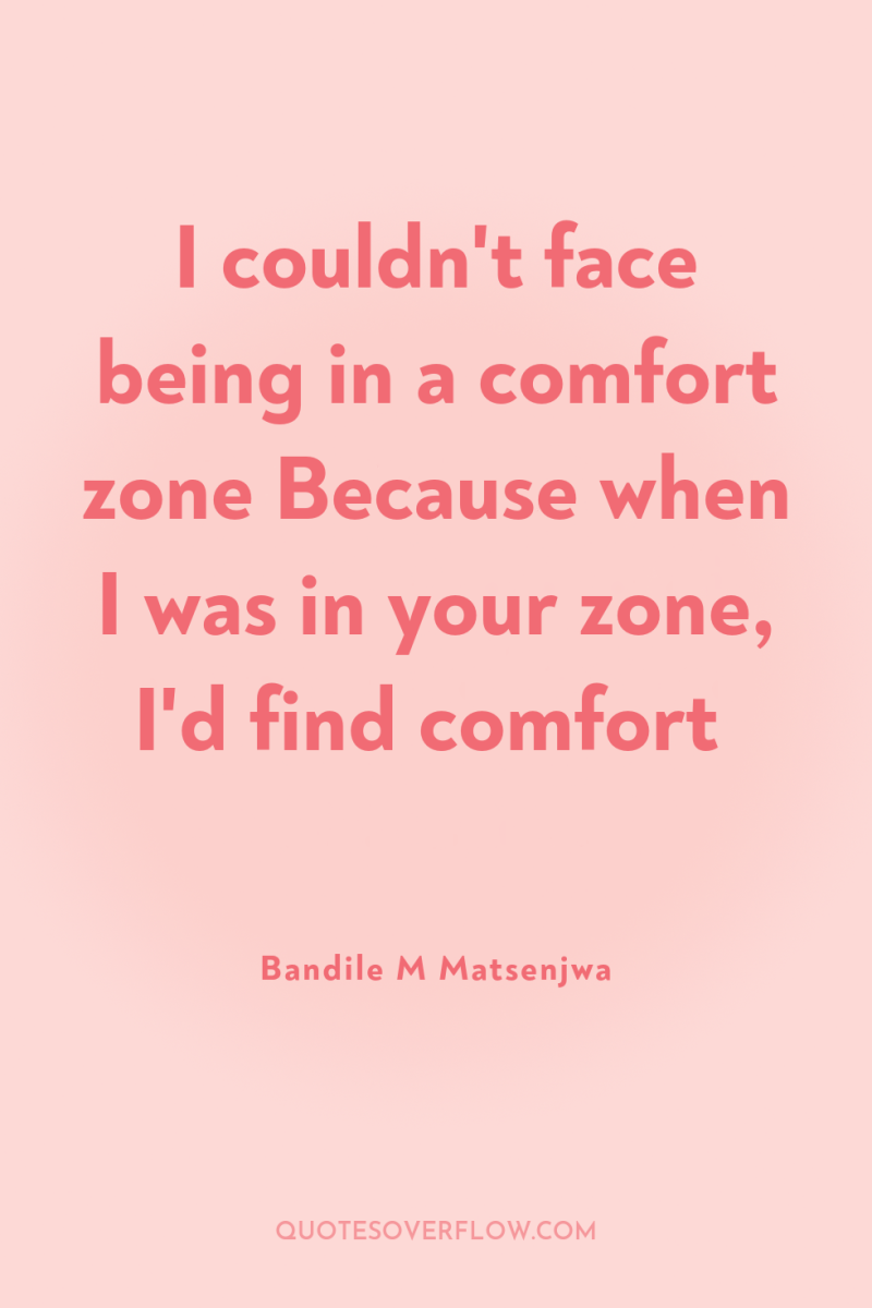 I couldn't face being in a comfort zone Because when...