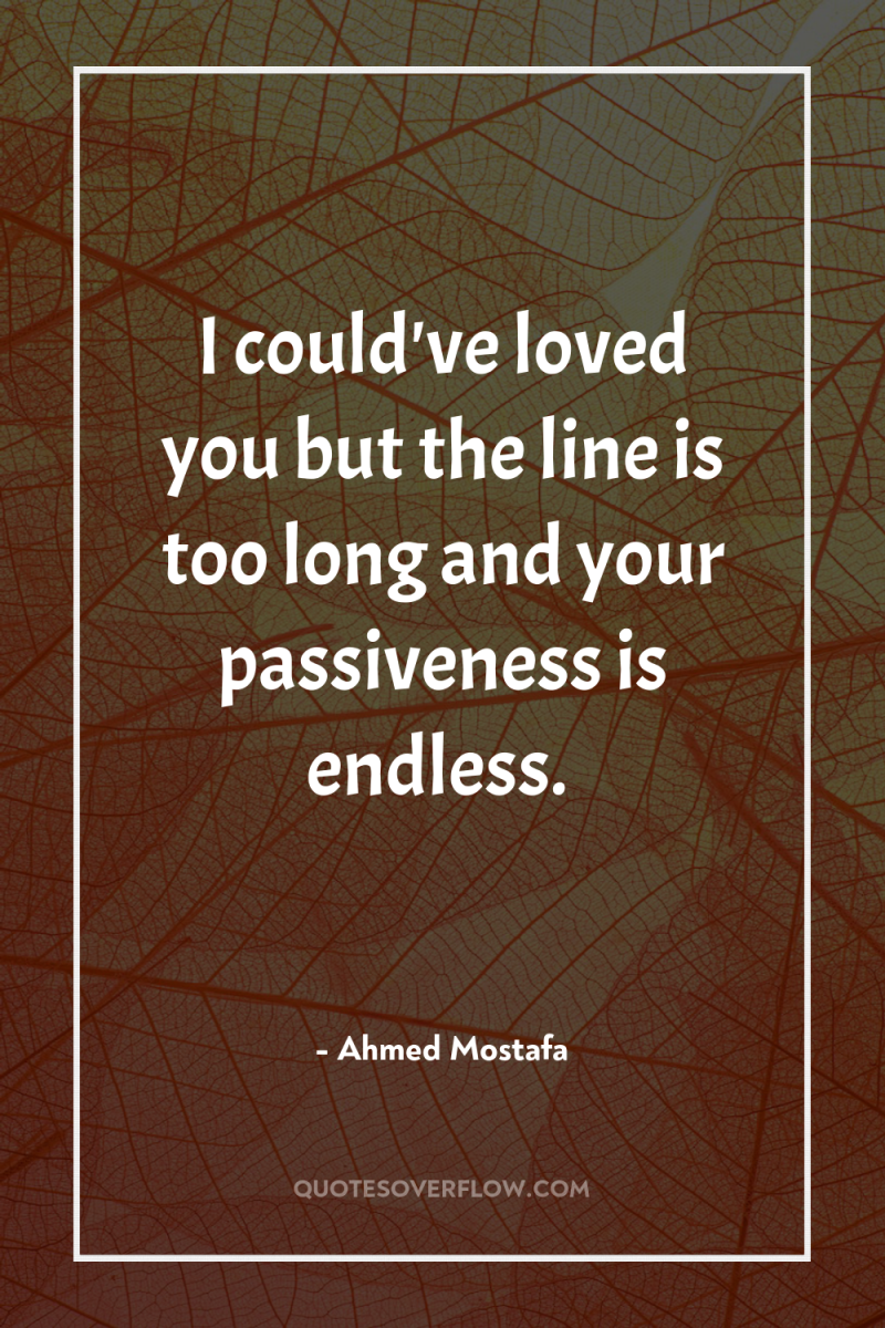 I could've loved you but the line is too long...