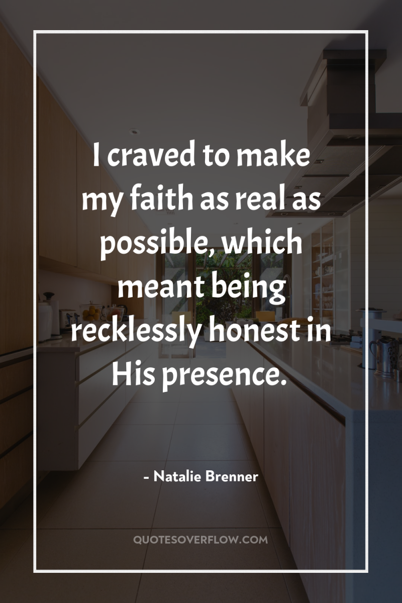 I craved to make my faith as real as possible,...