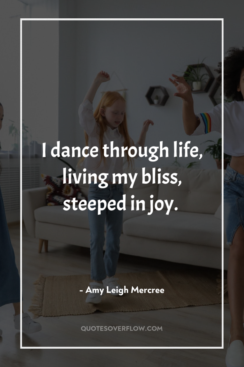 I dance through life, living my bliss, steeped in joy. 