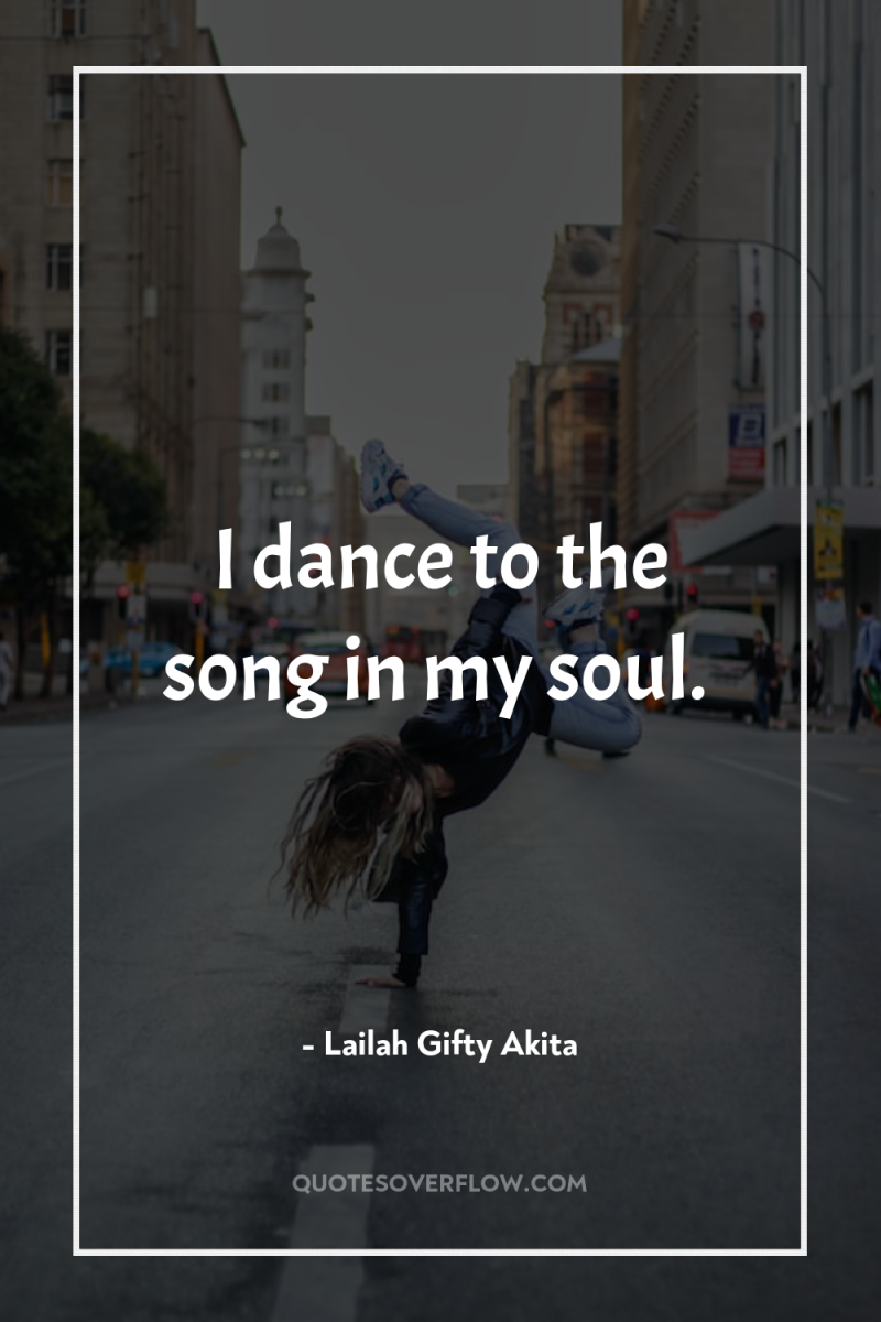 I dance to the song in my soul. 