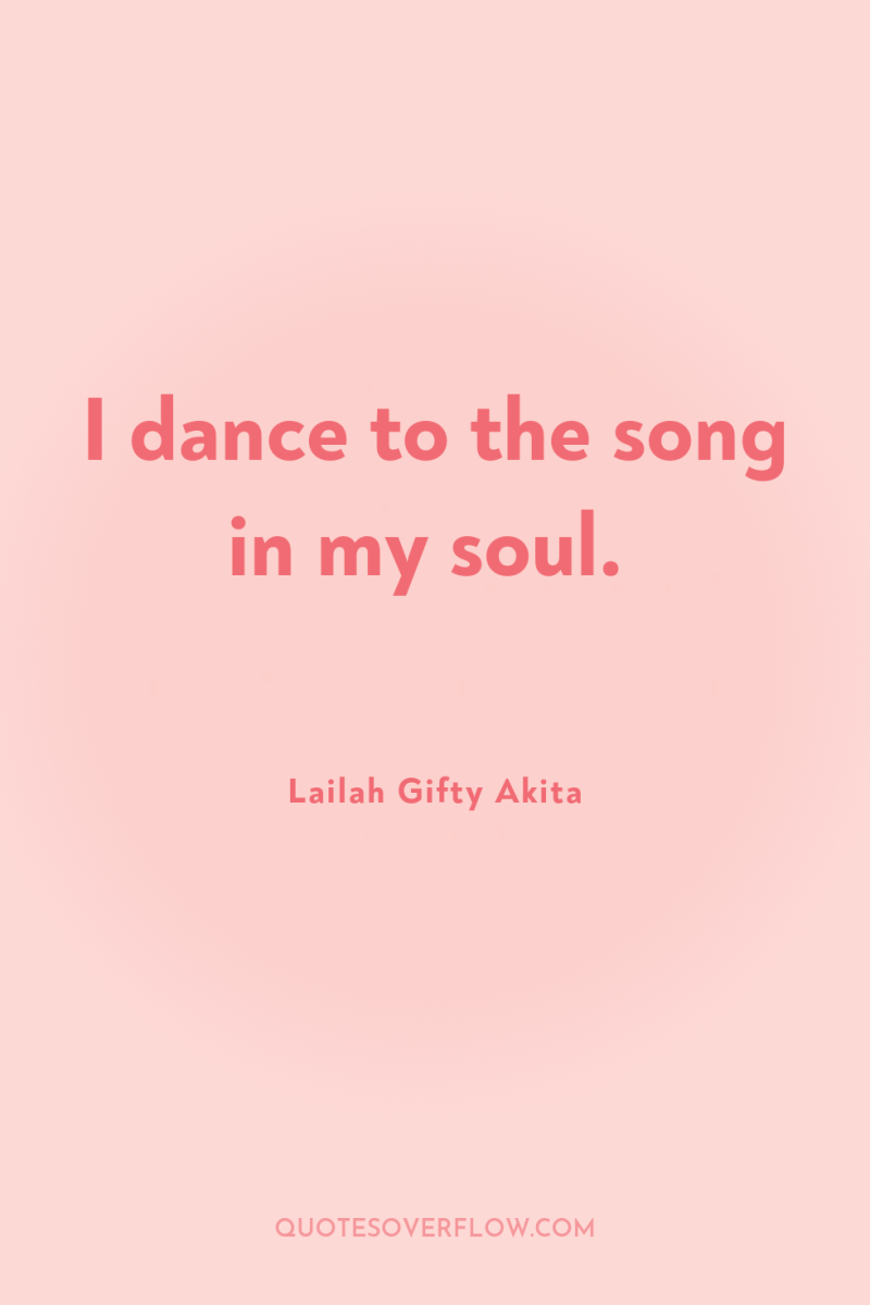 I dance to the song in my soul. 