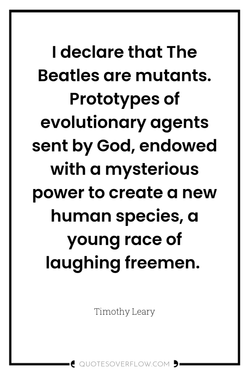 I declare that The Beatles are mutants. Prototypes of evolutionary...