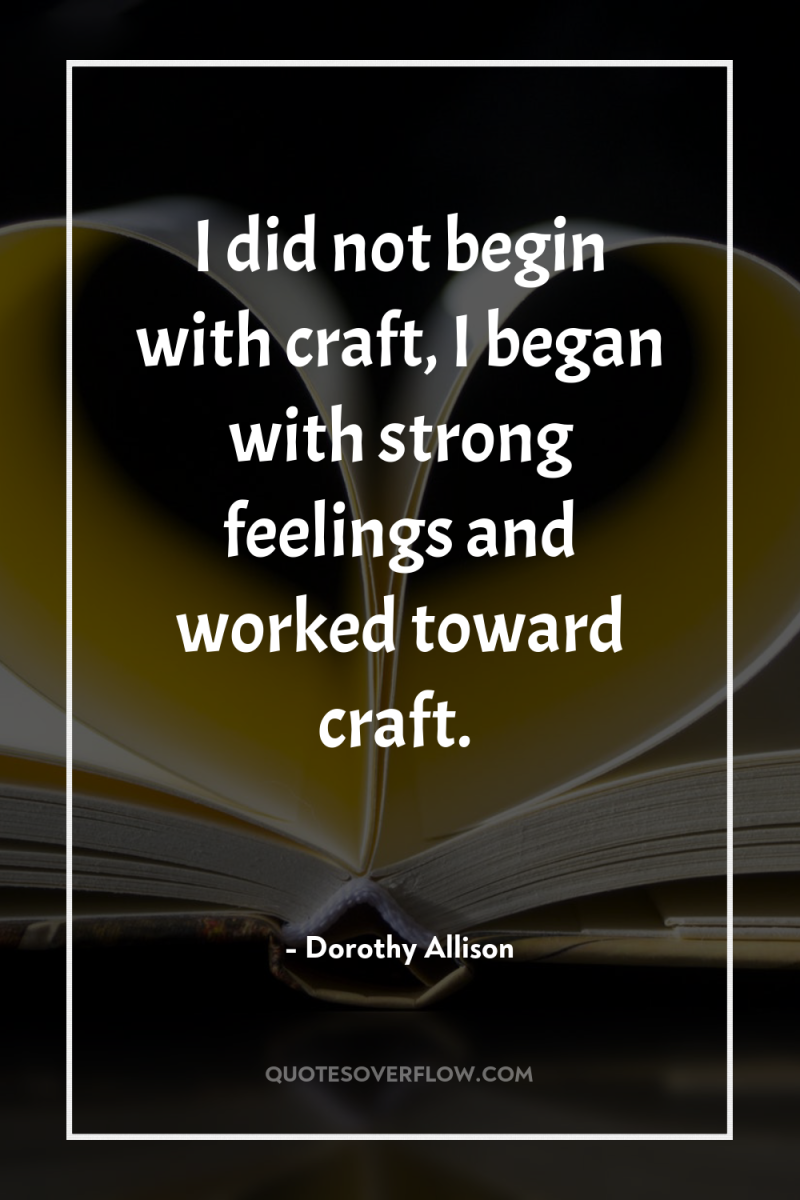 I did not begin with craft, I began with strong...
