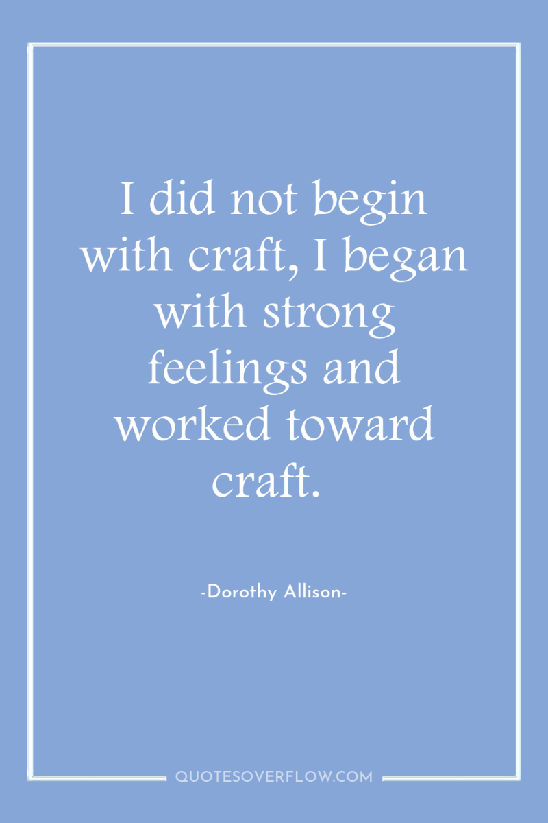 I did not begin with craft, I began with strong...