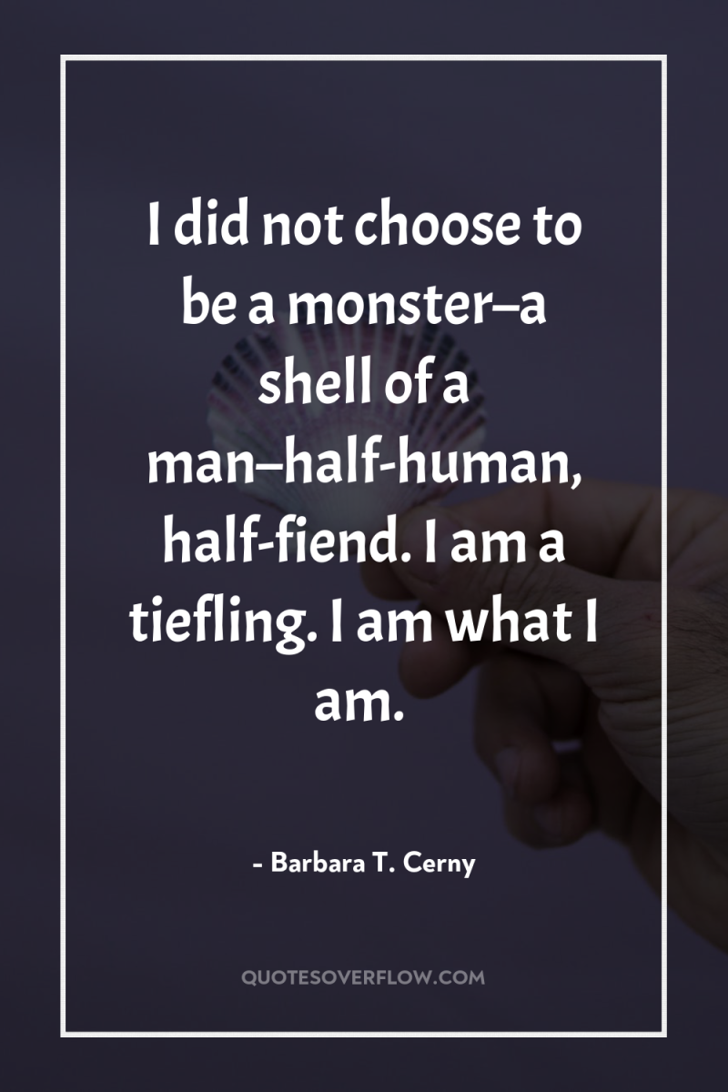 I did not choose to be a monster–a shell of...