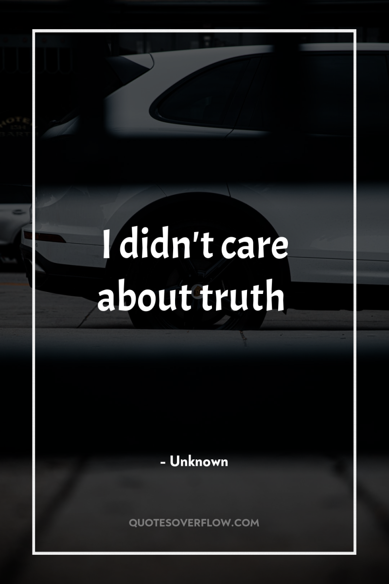 I didn't care about truth 