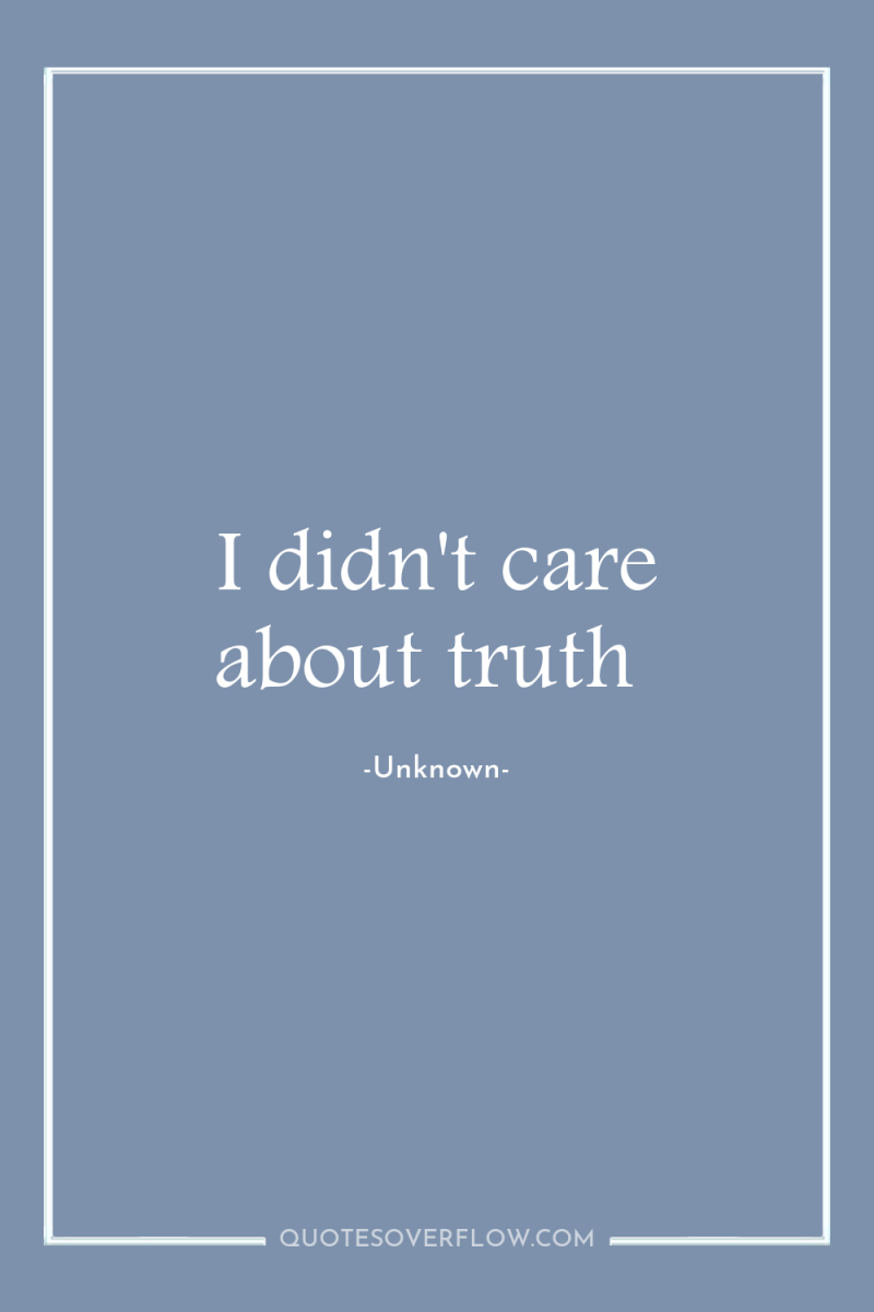 I didn't care about truth 