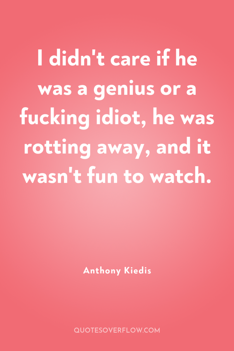 I didn't care if he was a genius or a...