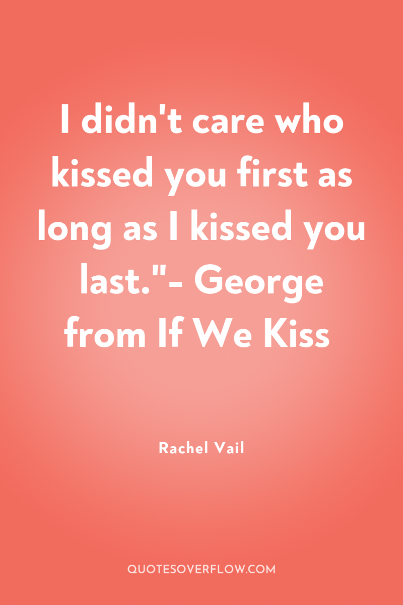 I didn't care who kissed you first as long as...