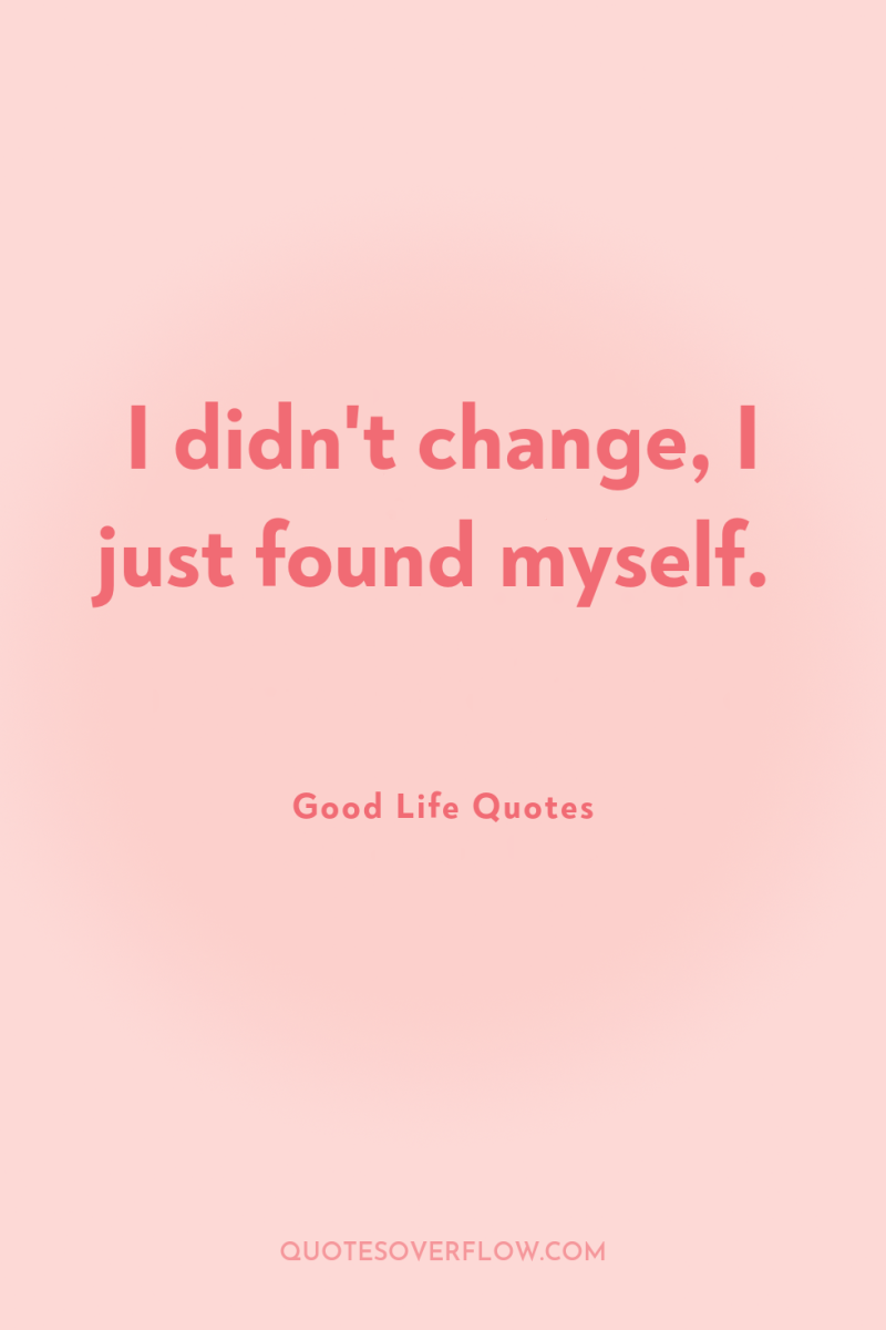 I didn't change, I just found myself. 