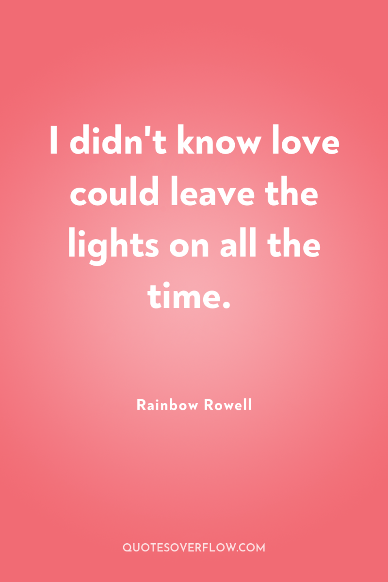 I didn't know love could leave the lights on all...