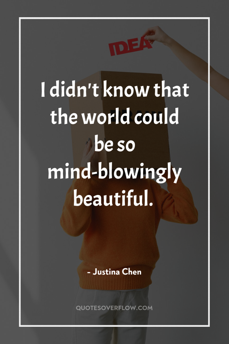 I didn't know that the world could be so mind-blowingly...