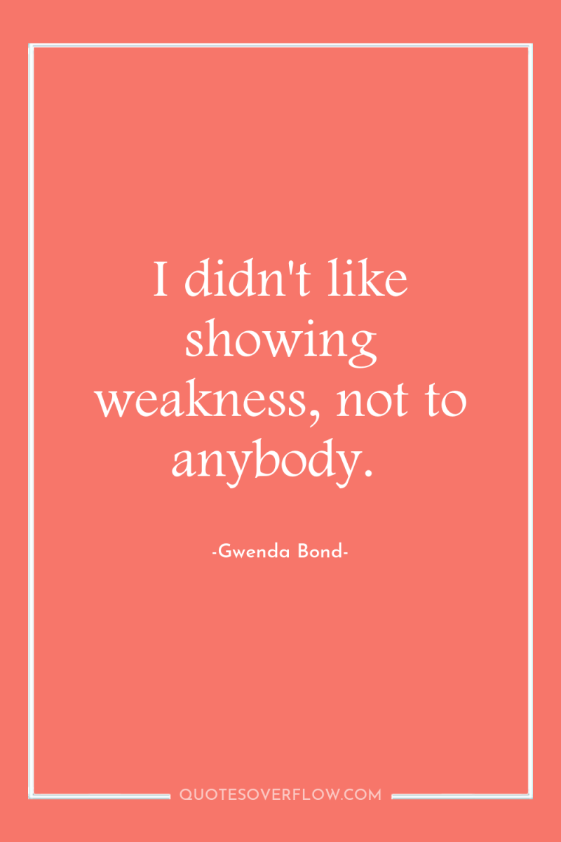 I didn't like showing weakness, not to anybody. 