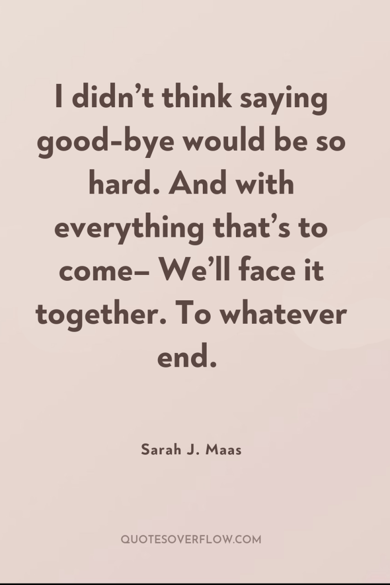 I didn’t think saying good-bye would be so hard. And...