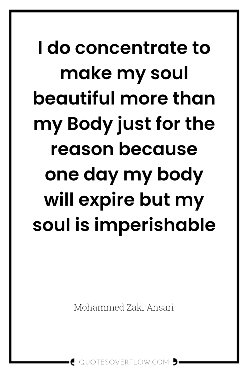 I do concentrate to make my soul beautiful more than...