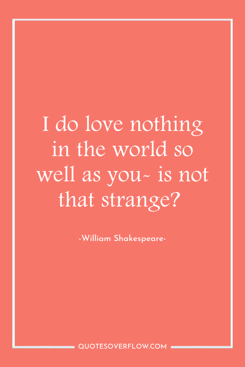 I do love nothing in the world so well as...