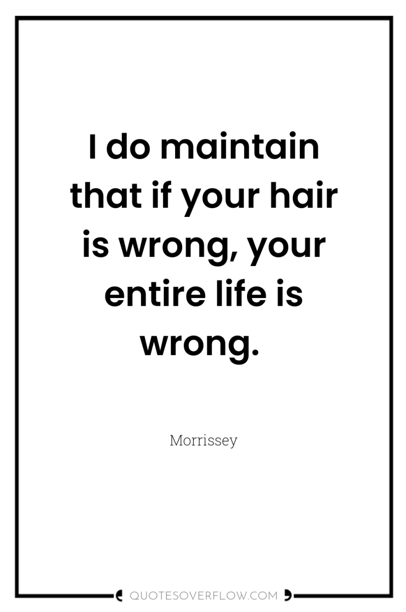 I do maintain that if your hair is wrong, your...