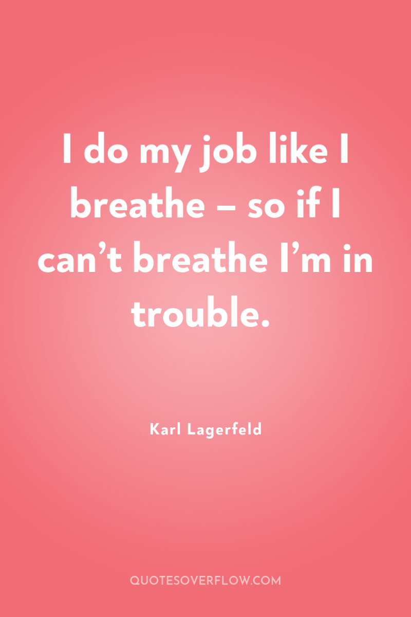 I do my job like I breathe – so if...
