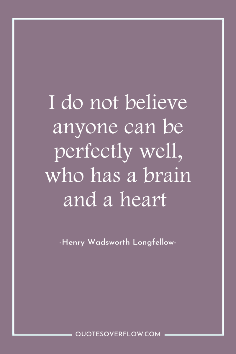 I do not believe anyone can be perfectly well, who...