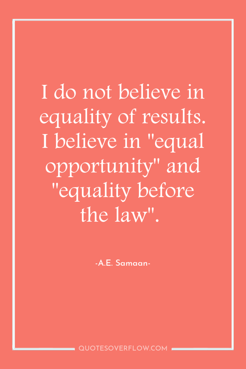 I do not believe in equality of results. I believe...