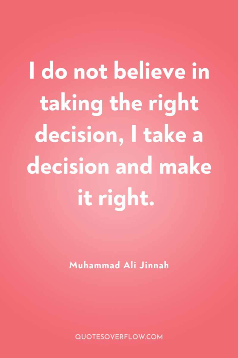 I do not believe in taking the right decision, I...
