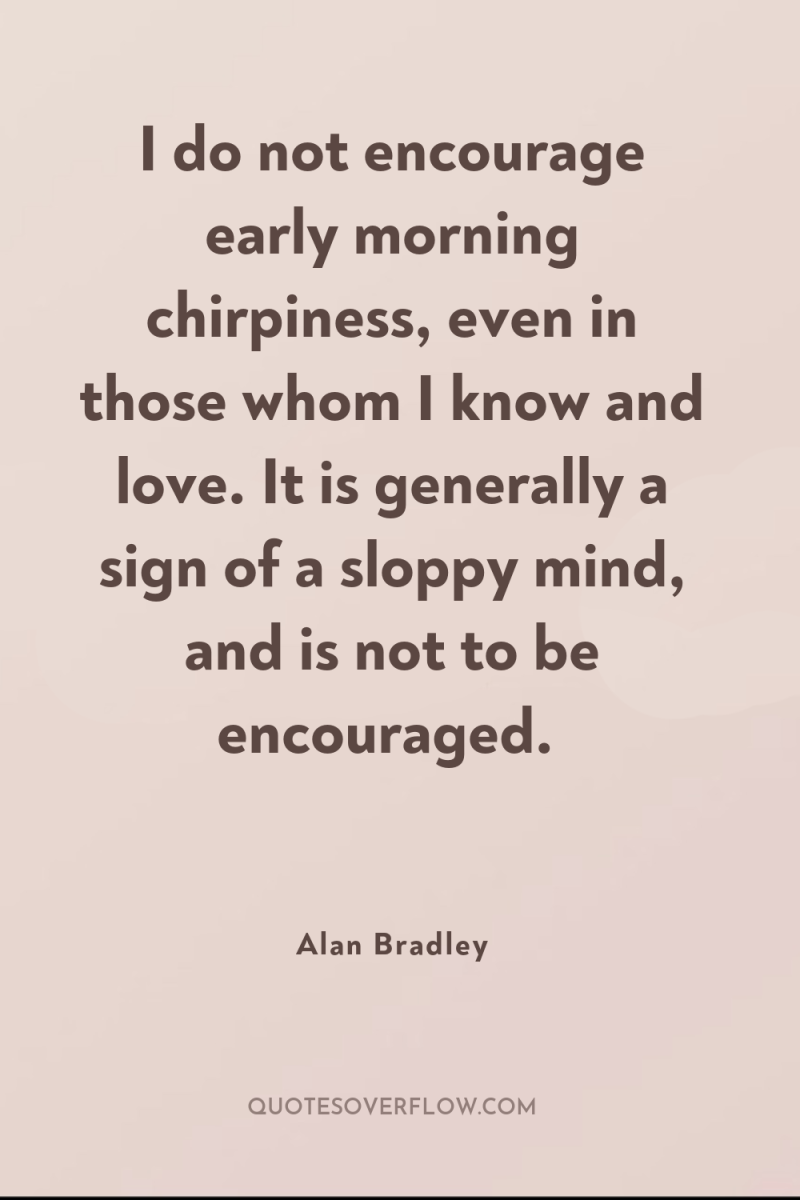 I do not encourage early morning chirpiness, even in those...