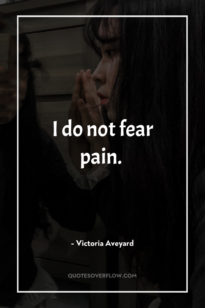 I do not fear pain. 