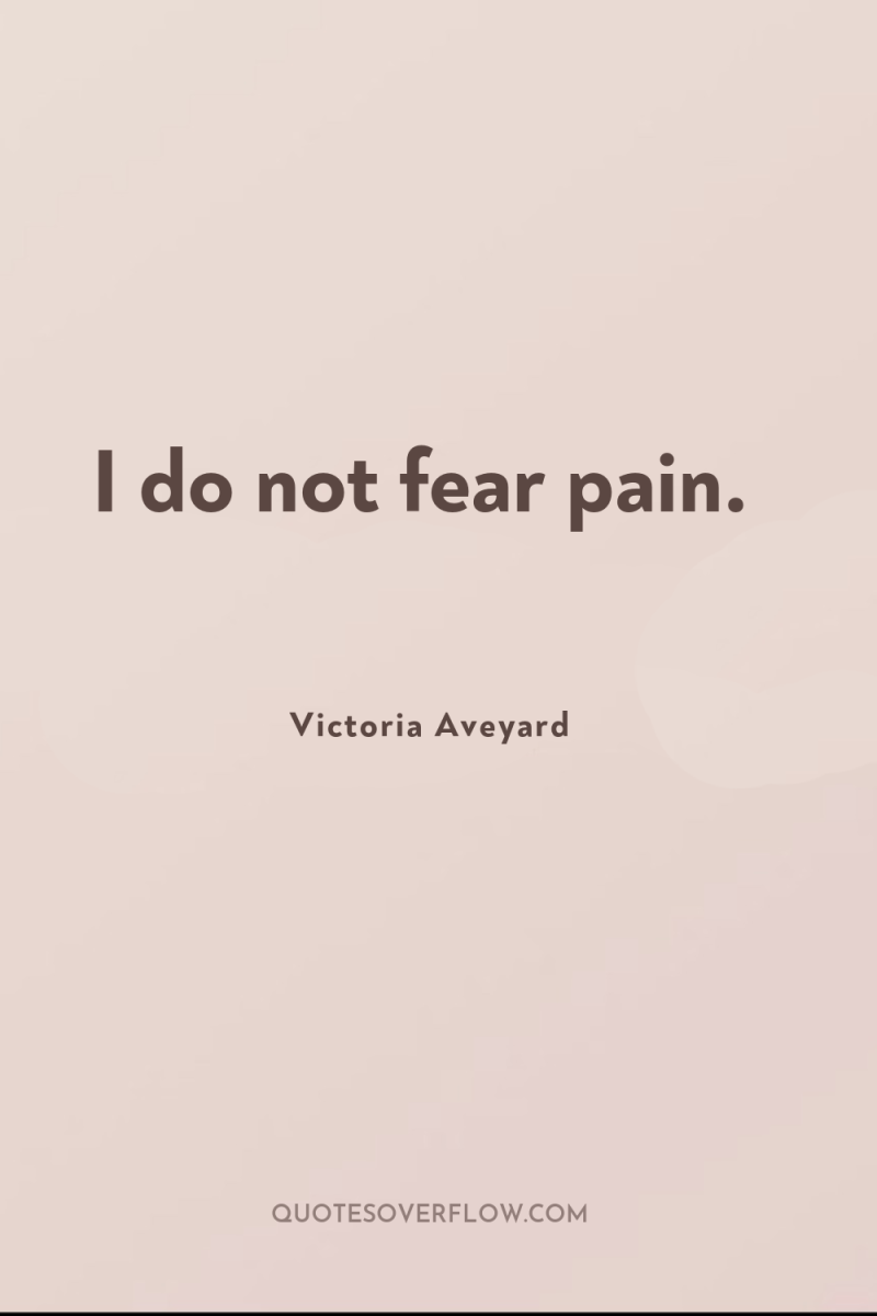 I do not fear pain. 