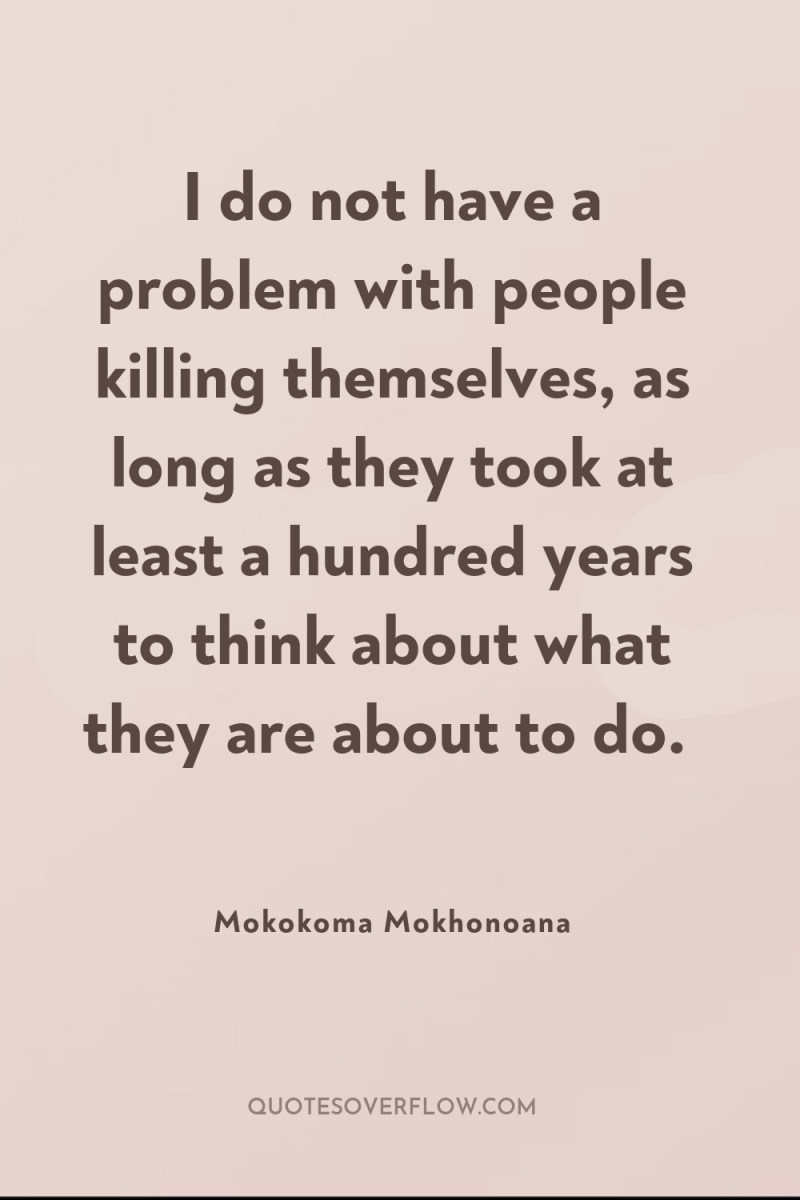 I do not have a problem with people killing themselves,...