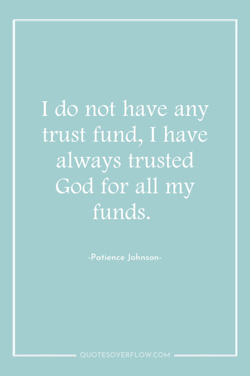 I do not have any trust fund, I have always...