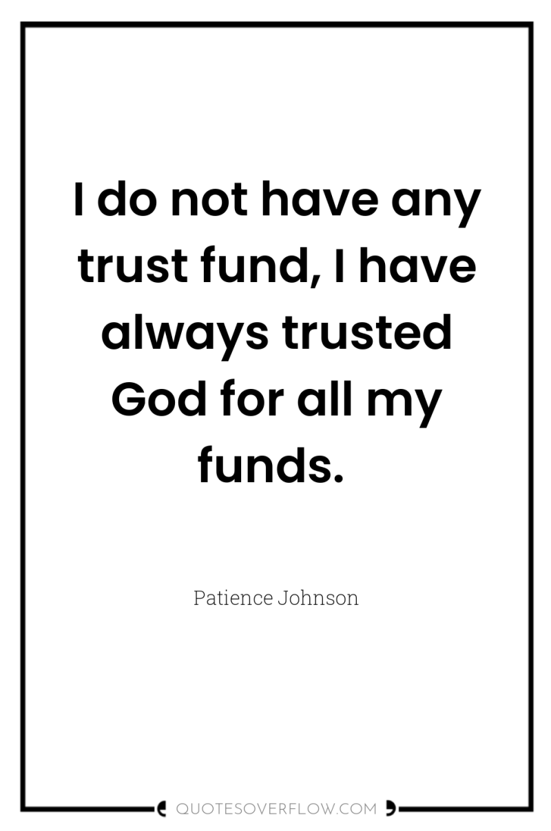 I do not have any trust fund, I have always...