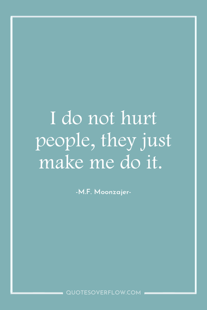 I do not hurt people, they just make me do...