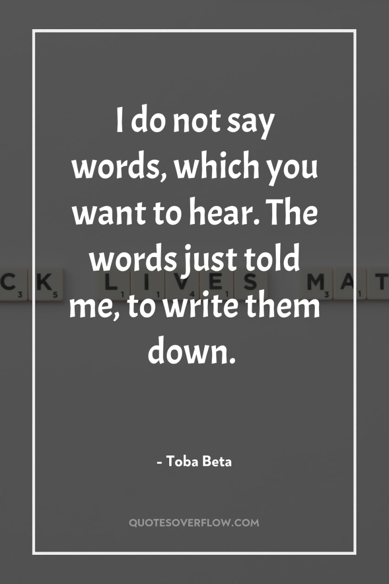 I do not say words, which you want to hear....