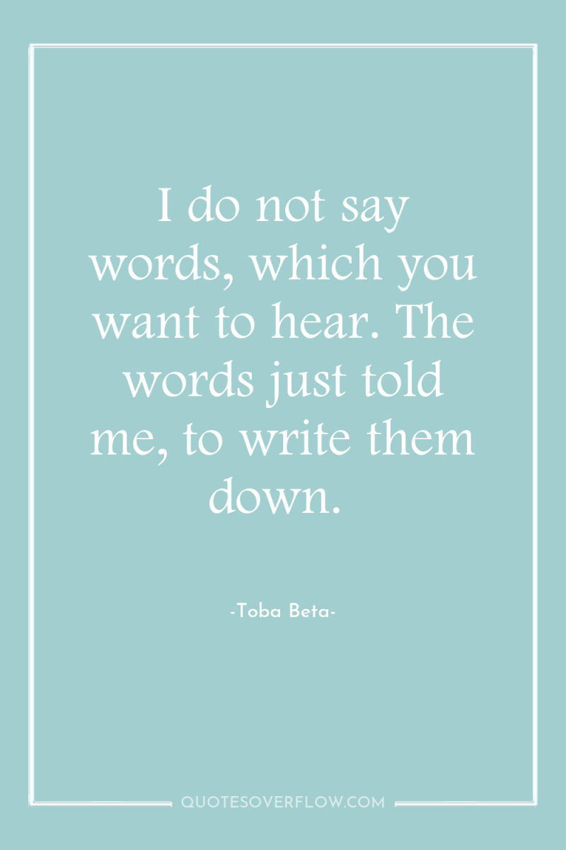 I do not say words, which you want to hear....