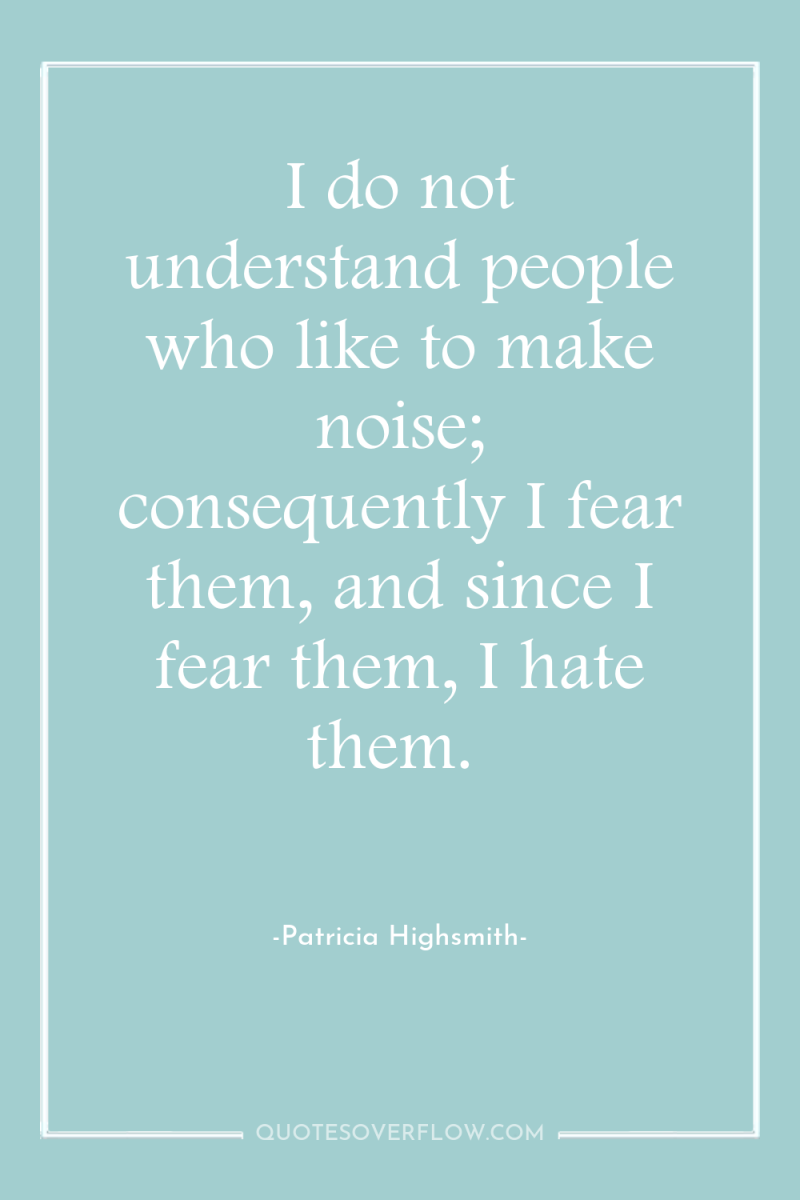 I do not understand people who like to make noise;...