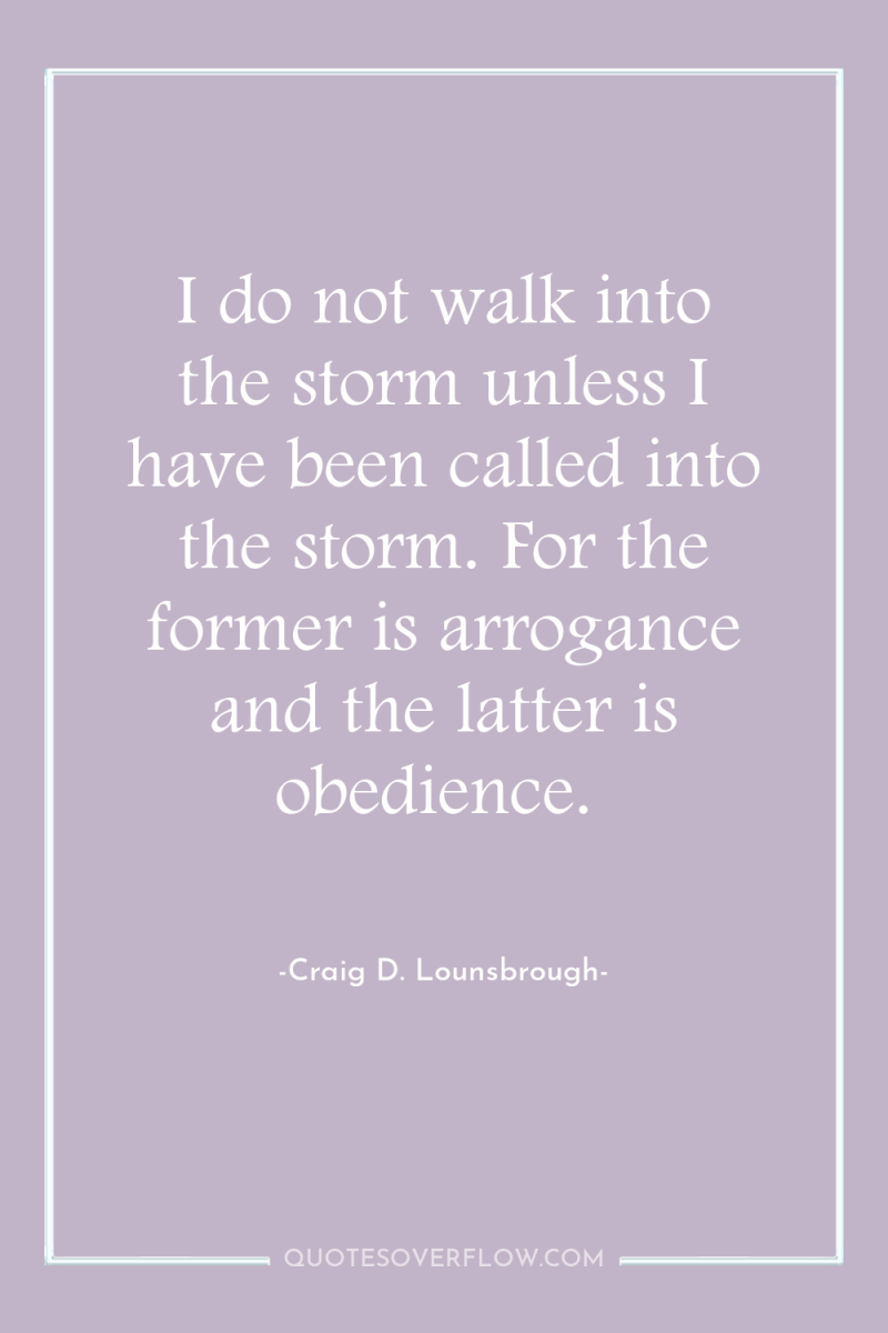 I do not walk into the storm unless I have...