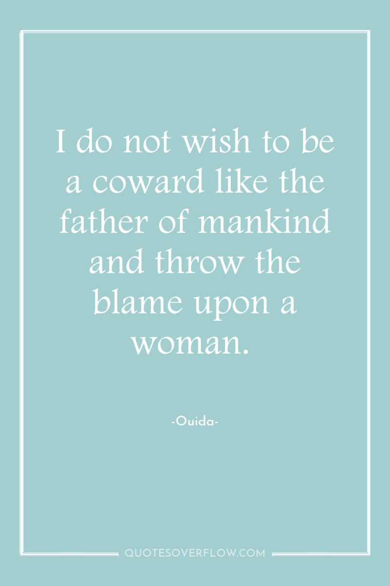 I do not wish to be a coward like the...
