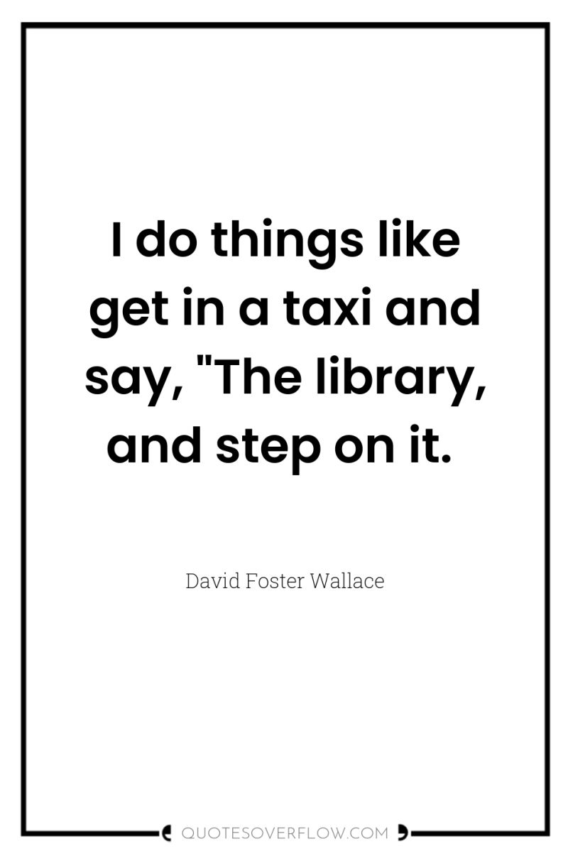 I do things like get in a taxi and say,...