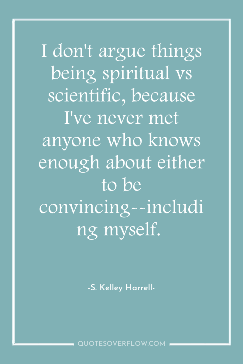 I don't argue things being spiritual vs scientific, because I've...