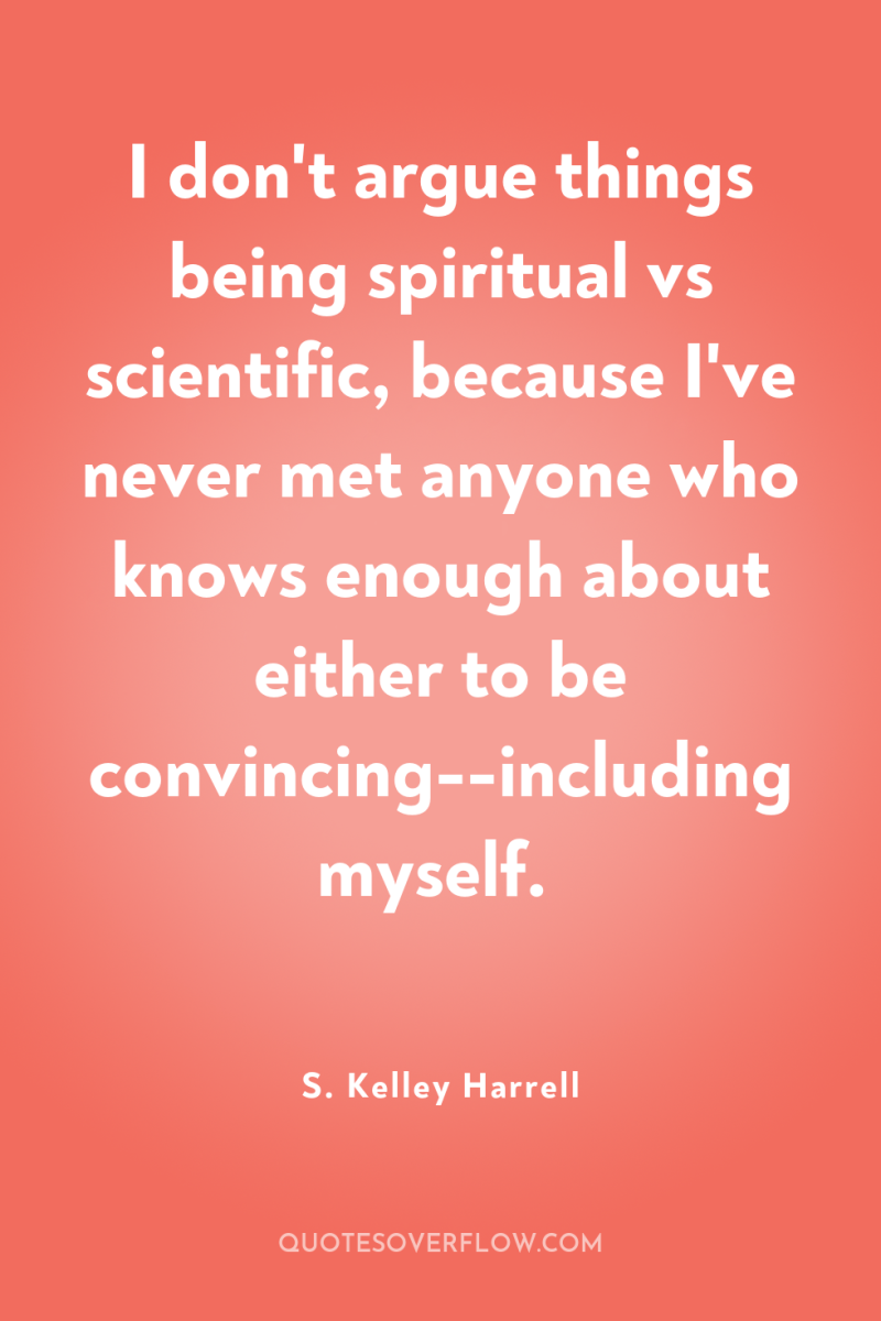 I don't argue things being spiritual vs scientific, because I've...