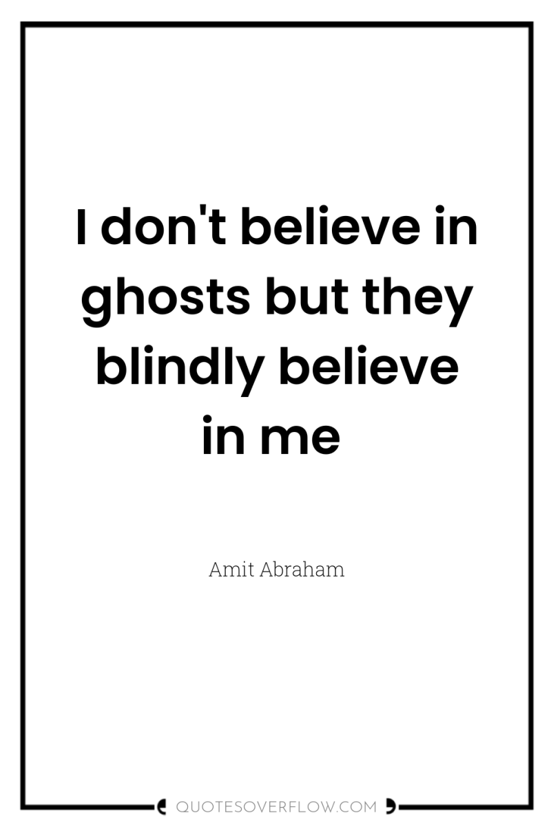 I don't believe in ghosts but they blindly believe in...