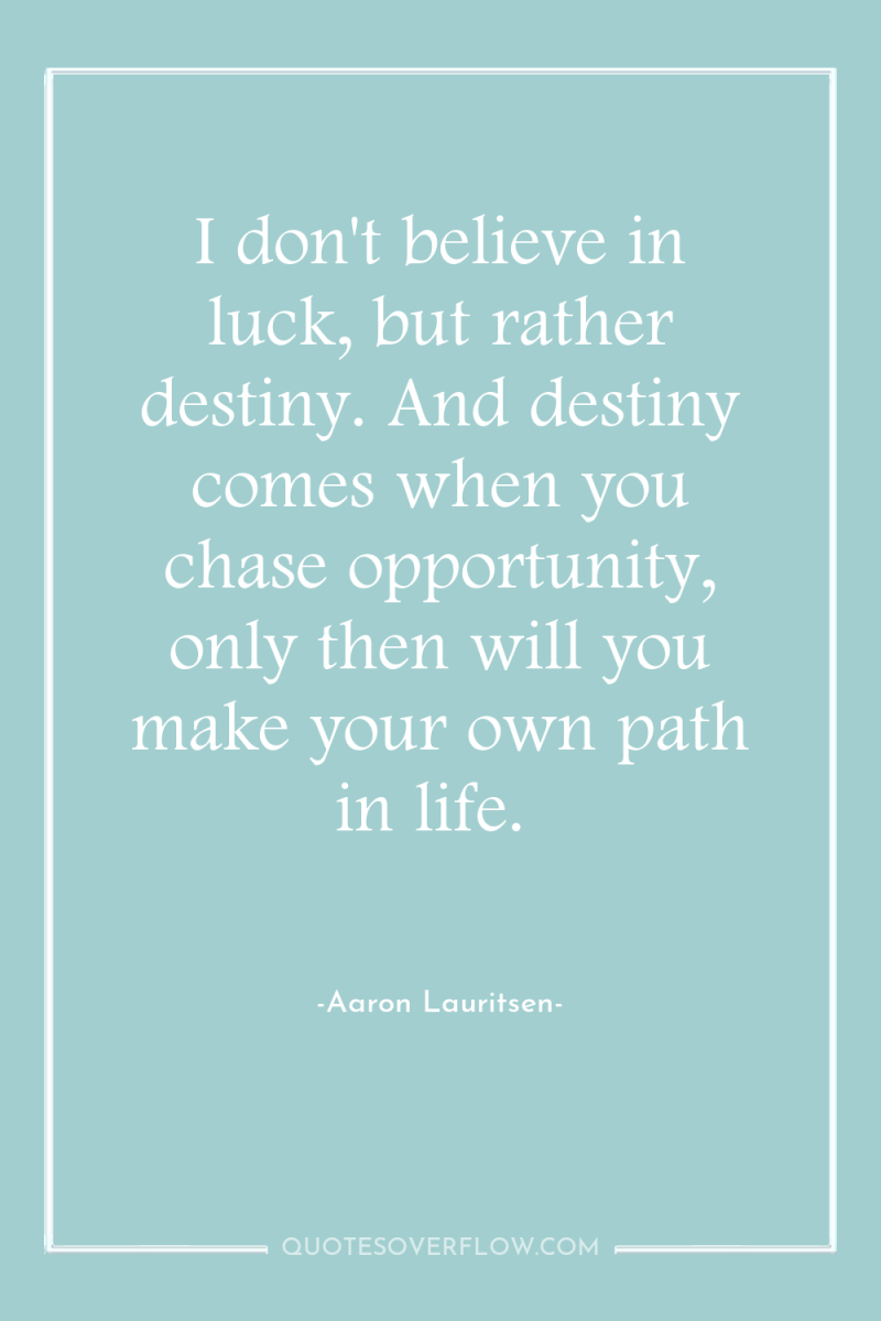 I don't believe in luck, but rather destiny. And destiny...