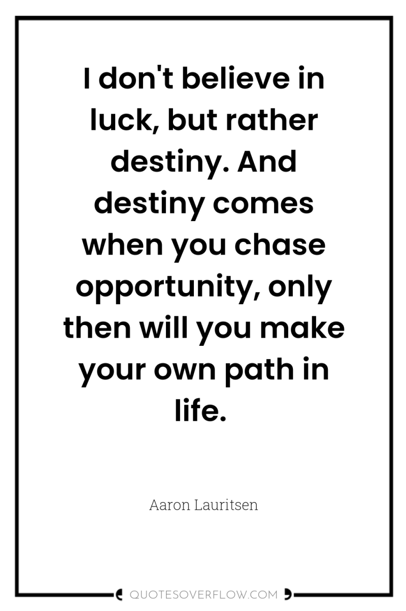 I don't believe in luck, but rather destiny. And destiny...