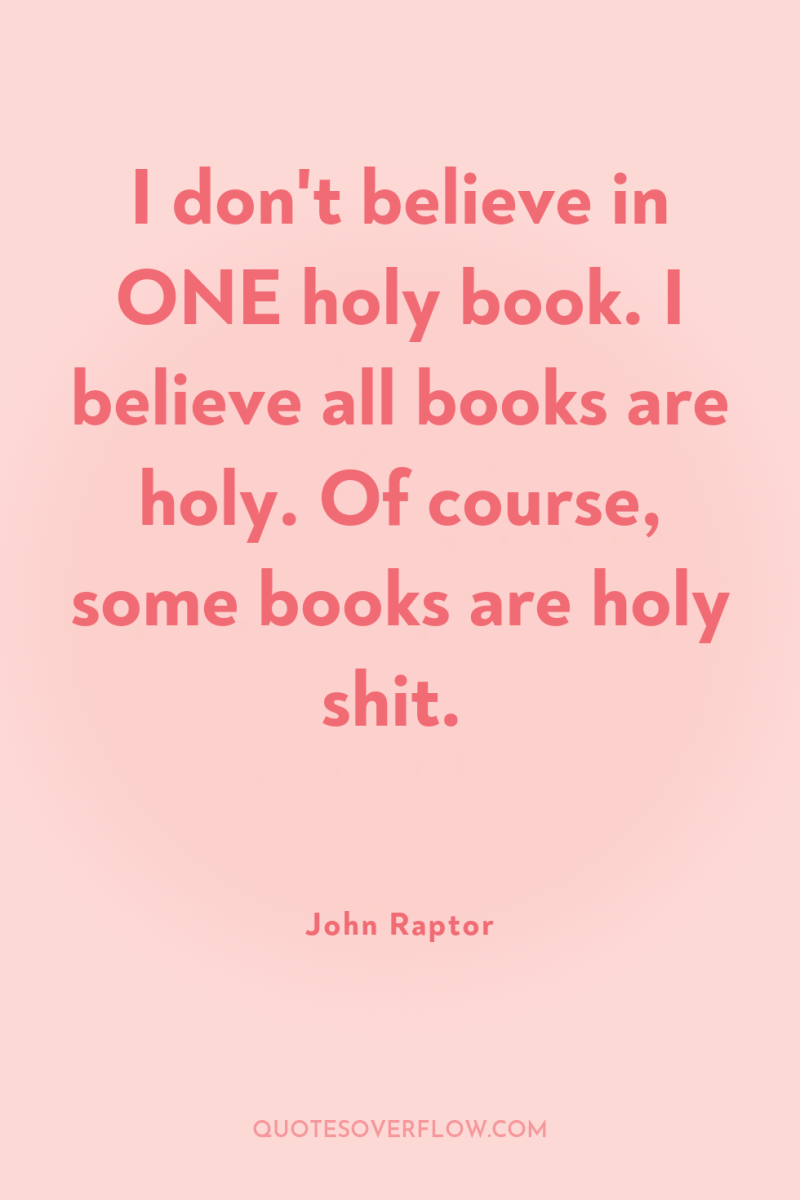 I don't believe in ONE holy book. I believe all...