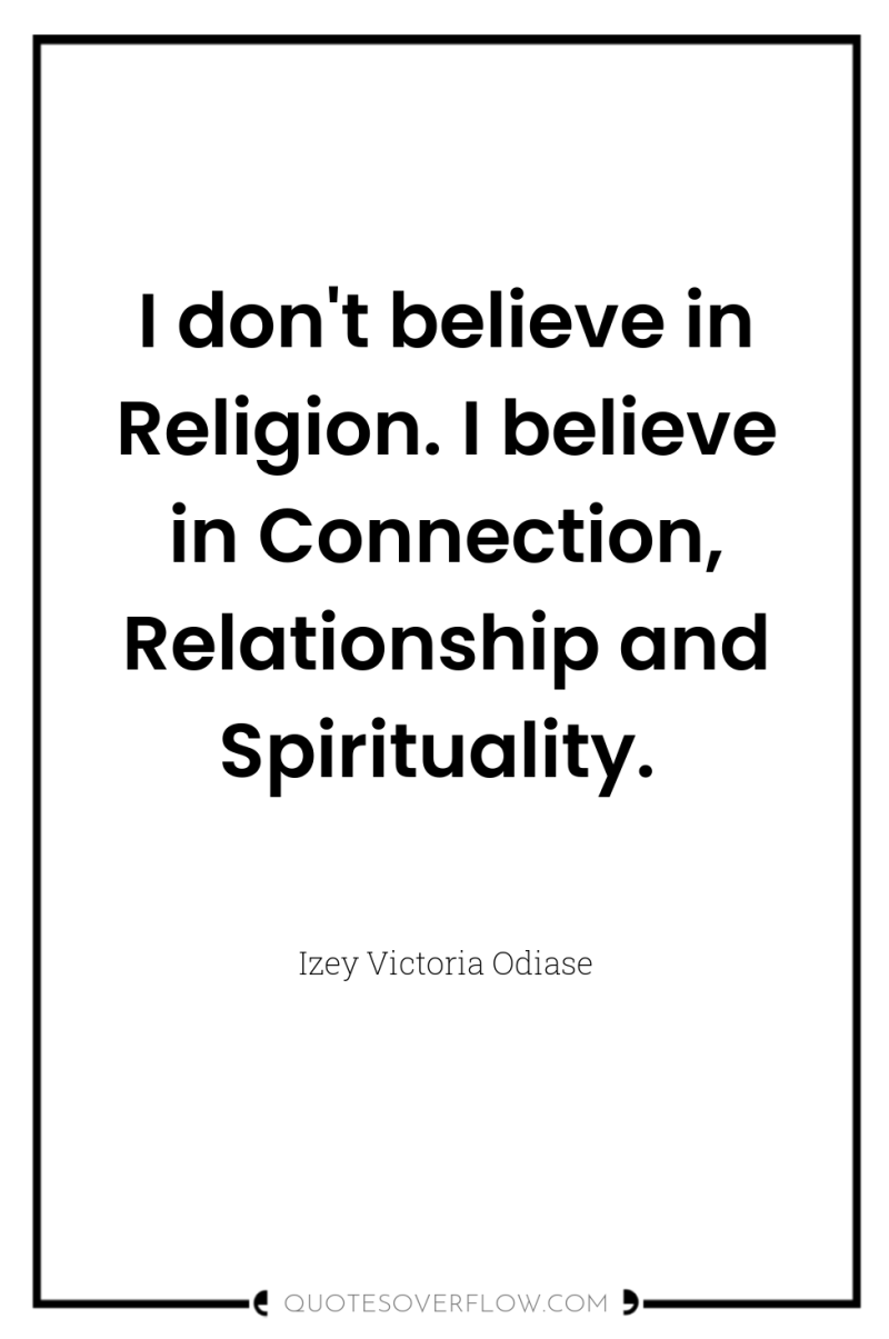 I don't believe in Religion. I believe in Connection, Relationship...