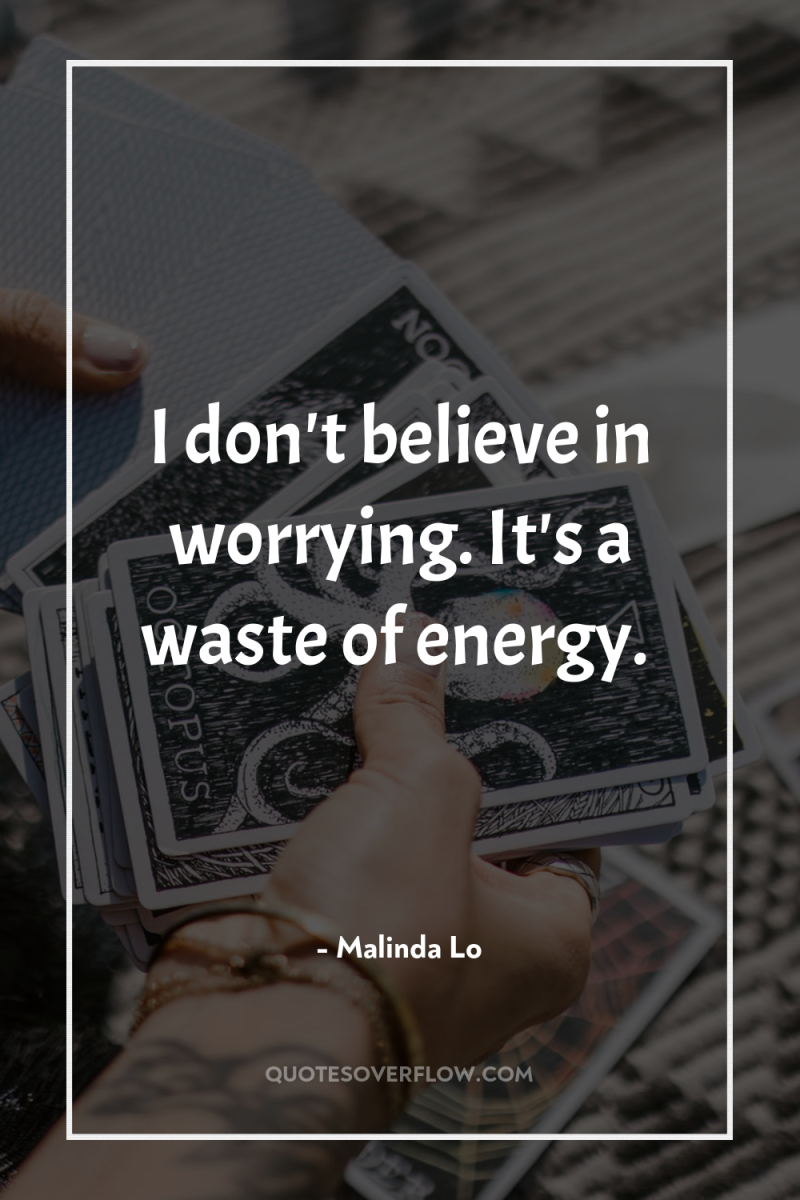 I don't believe in worrying. It's a waste of energy. 