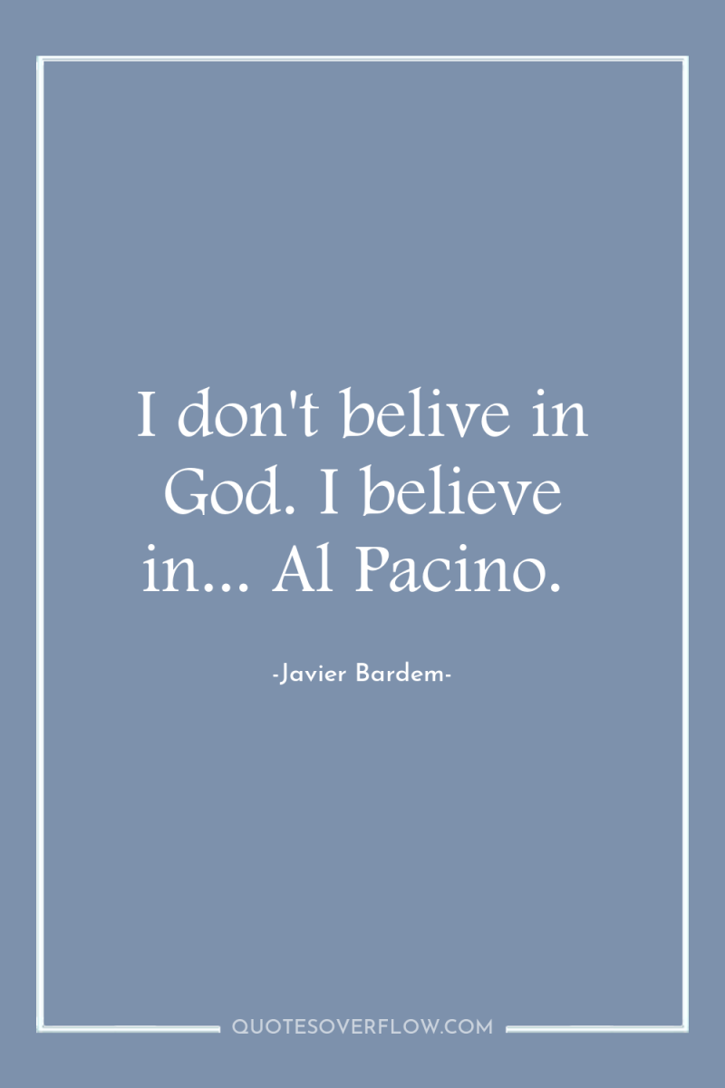 I don't belive in God. I believe in... Al Pacino. 