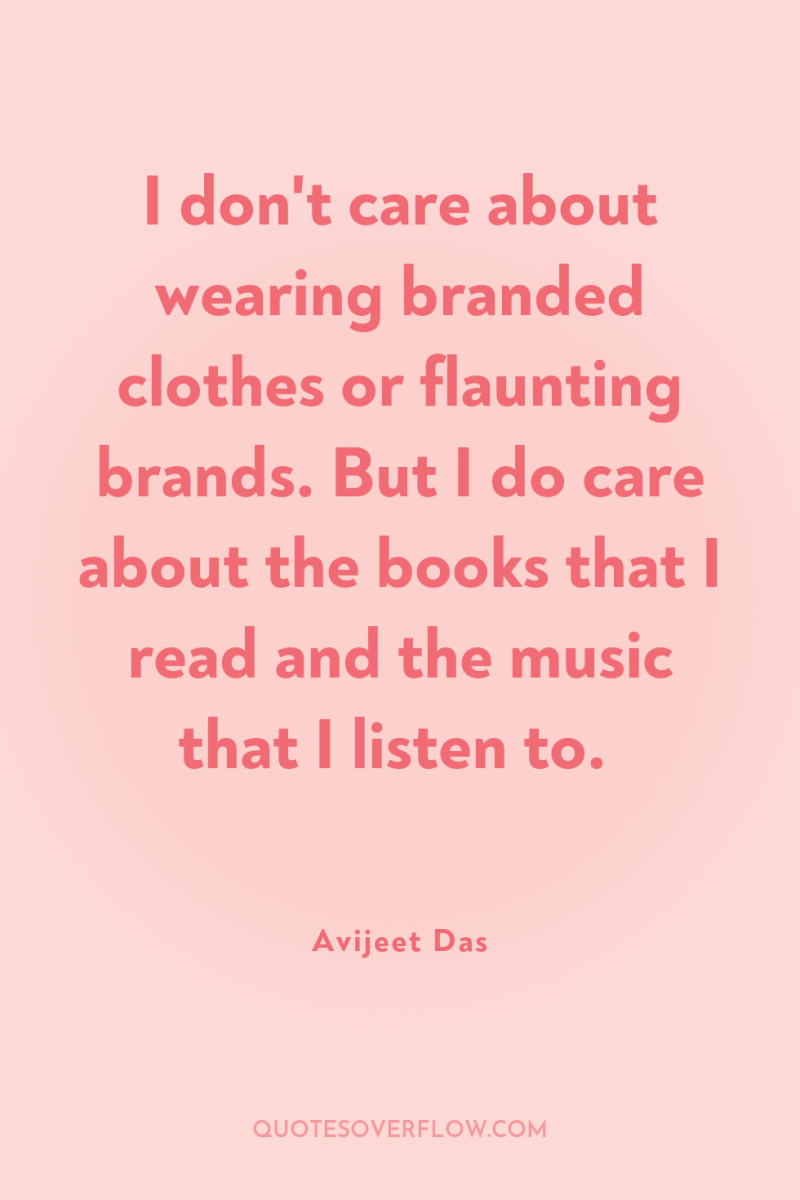 I don't care about wearing branded clothes or flaunting brands....